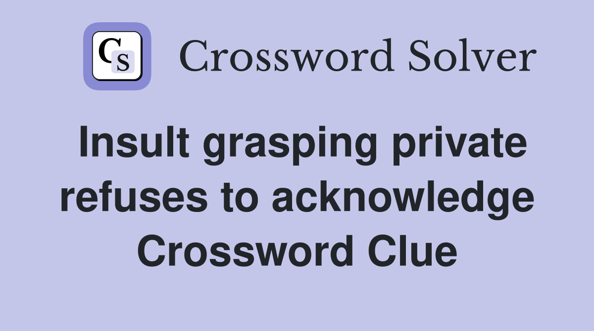Insult grasping private refuses to acknowledge Crossword Clue Answers